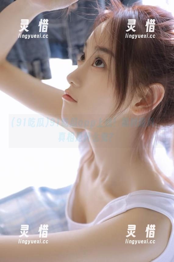 91吃瓜app上线！黑料爆料，真相是什么鬼？