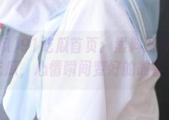 91吃瓜首页：黑料网那些让人吃瓜，心情瞬间变好的故事！