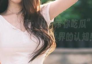 分享：从“带你吃瓜”汲取的爆料，刷新你对世界的认知！