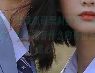 登录扒哥黑料首页，刷出来的都是爆点，是不是有什么内幕信息要让我“走心”？