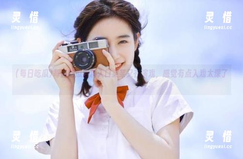 每日吃瓜 每日吃瓜黑料入口某某又在演戏,感觉有点入戏太深了~