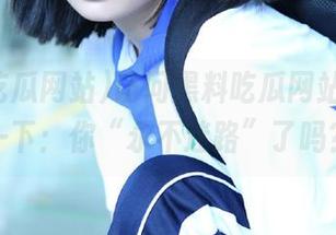 访问黑料吃瓜网站，提醒一下：你“永不迷路”了吗？